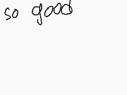 Drawn comment by Melissa
"so good"