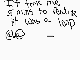 Drawn comment by FrostyRain
"It took me 5 mins to realize it was a loop @:@"
