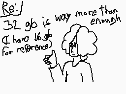 Drawn comment by Fyter
"Re: 32 gb is way more than enough (I have 16 gb for reference)"