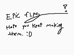 Drawn comment by God
"EPIC flips Hope you keep making them :D"