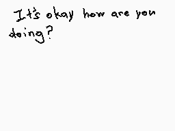 Drawn comment by Animeyay19
"It's okay how are you doing?"