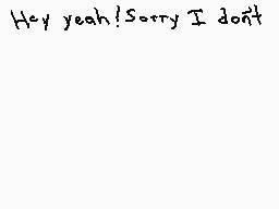 Drawn comment by Animeyay19
"Hey yeah! Sorry I don't"