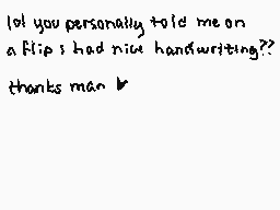 Drawn comment by Jendari♦
"lol you personally told me on a flip i had nice handwriting??? thanks man b"
