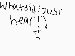 Drawn comment by cheesybear
"whatdidijust hear!?)"