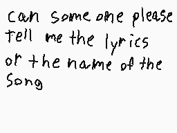 Drawn comment by ace md 11
"can someone please tell me the lyrics or the name of the song"