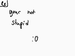 Drawn comment by ♥ミッツィちゃん♥
"you're not stupid :0"