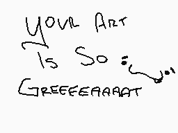 Drawn comment by Symphonic™
"Your Art Is So Greeerrrraat"