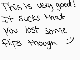 Drawn comment by Gryphonite
"This is very good! It sucks that you lost some flips though :~)"