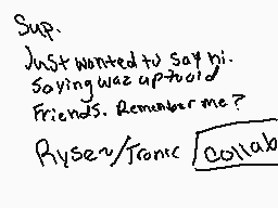 Drawn comment by Tronic
"Sup. Just wanted to say hi. Saying was uptoid Friends. Remember me? Ryser/Tonc collab"