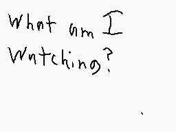 Drawn comment by EpicDJ
"What am I Watching?"