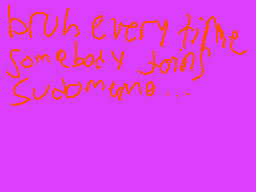 Drawn comment by regal
"brush every time somebody joins Sudomemo..."