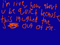 Drawn comment by regal
"i'm live how about u be quiet because this laughed the sour at me."