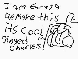 Drawn comment by Charles_3
"I am 6-199 Remake this its cool Singed Charles"