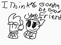 Drawn comment by Charles_3
"I Think's Going be good you friend"