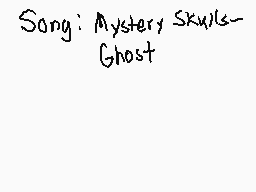Drawn comment by Jenny
"Song: Mystery Skulls- Ghost"