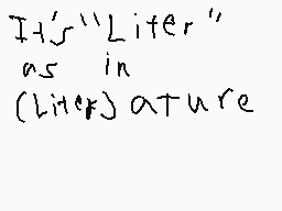 Drawn comment by Enthusiast
"It's "Liter" as in (liter)ature"