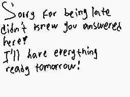Drawn comment by Enix
"Sorry for being late didn't usrew you answered here? I'll have everything ready tomorrow!"