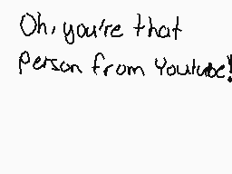 Drawn comment by Melody～♥
"Oh, you're that Person from YouTube!"