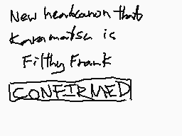 Drawn comment by Karkat☆Kun
"New headhunown that known marks is Filthy Frank CONFIRMED"