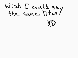 Drawn comment by BEST
"Wish I could say the same Titan/ XD"