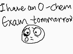 Drawn comment by SleePlanzZ
"I have an O-chem Exam tomorrow"
