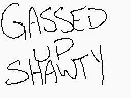 Drawn comment by MrElectro™
"Gassed Shawty"