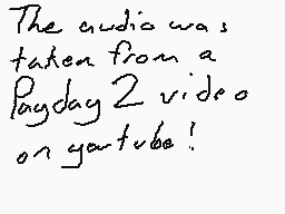 Drawn comment by J.P.
"The audio was taken from a Payday2 video on youtube!"