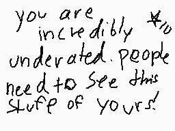 Drawn comment by Galeophie
"you are incredibly *10 underrated people need to see this stuff of yours!"