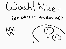 Drawn comment by Toast
"Woah! Nice- (ERIDAN IS AWESOME) NN"