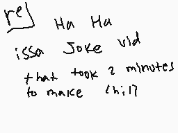 Drawn comment by ⒶidⒶn
"rej Ha Ha issa Joke vid that took 2 minutes to make chill"