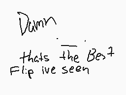 Drawn comment by superfly
"Damn that's the Best Flip i've seen"