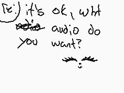 Drawn comment by Moonfur2
"it's ok, what audio do you want?"