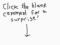 Drawn comment by ☆¢hⒶwFUⓁ™★
"Click the blank comment for a surprise!"