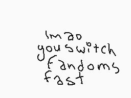 Drawn comment by Tuzitosh
"I'm so you switch fandoms fast"