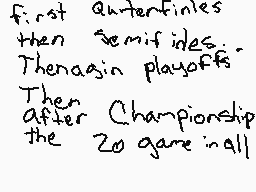 Drawn comment by SilasW09
"first quarterfinals then semifinals. Then again playoffs. Then after Championship the 20 game in all"