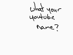 Drawn comment by SILⒶSDRAWS
"what your youtube name?"
