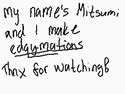 Drawn comment by Mitsumi
"my name's Mitsumi and I make edgy animations Thnx for watching!"