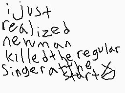 Drawn comment by Lincoln
"just realized newman killedthe regular Singer at start"
