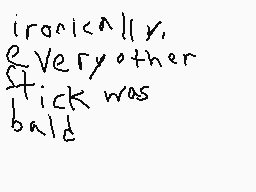 Drawn comment by Lincoln
"irrOckally, every other stick was bald"