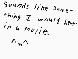 Drawn comment by Midnight
"Sounds like something I would hear in a movie. ^-^~"