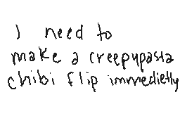 Drawn comment by Tahanae
"I need to make a creepypasta chibiflip immediately"