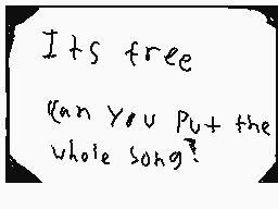 Drawn comment by HUNTER
"Its free Can you put the whole song?"