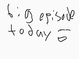 Drawn comment by lazer bros
"big episode today"
