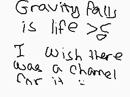 Drawn comment by rucha2010♦
"Gravity falls is life > 5 I wish there was a channel for it :-("