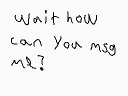 Drawn comment by Royce
"Wait how can You msg me?"
