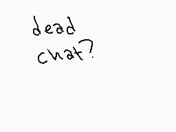 Drawn comment by AkiraOne
"dead chat?"