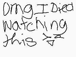 Drawn comment by ♥Maylodic♥
"Omg I died watching this >:-("