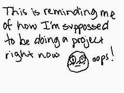 Drawn comment by ♥Maylodic♥
"This is reminding me of how I'm supposed to be doing a project right now oops!"