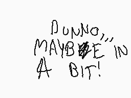 Drawn comment by TRIS!! :3
"DONNO, MAYBE IN A BIT!"