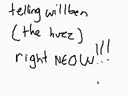 Drawn comment by TRIS !! :3
"telling willben ( the huzz ) right NEOW!!!"